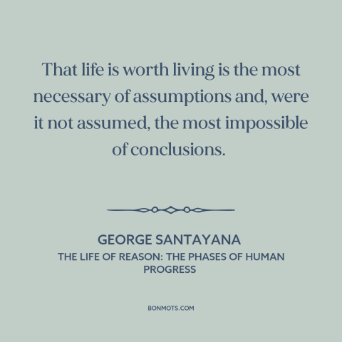 A quote by George Santayana about meaning of life: “That life is worth living is the most necessary of assumptions and…”