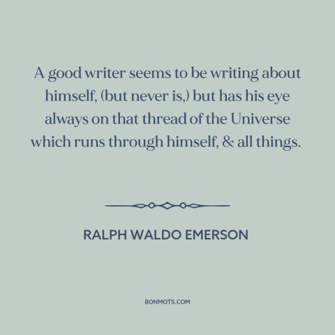 A quote by Ralph Waldo Emerson about good writing: “A good writer seems to be writing about himself, (but never is,) but…”