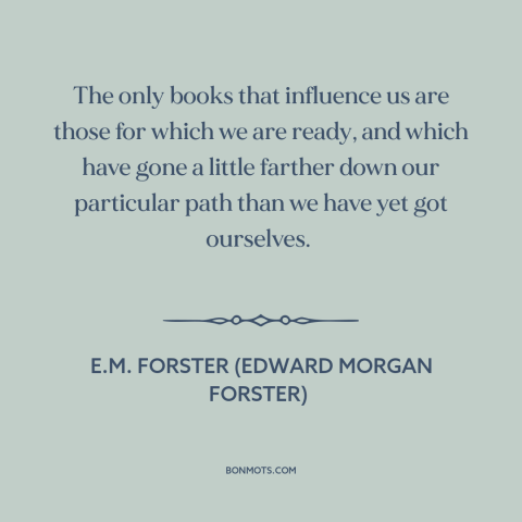 A quote by E.M. Forster about influences: “The only books that influence us are those for which we are ready, and…”