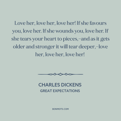 A quote by Charles Dickens about vulnerability: “Love her, love her, love her! If she favours you, love her. If she…”