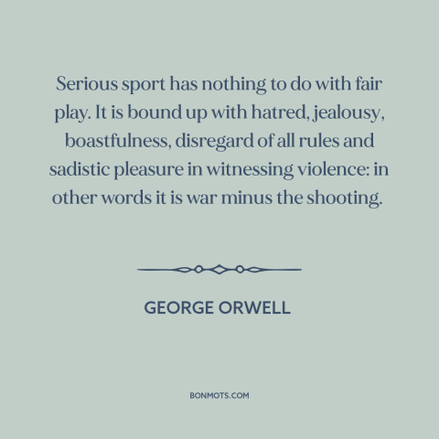 A quote by George Orwell about sports: “Serious sport has nothing to do with fair play. It is bound up with…”