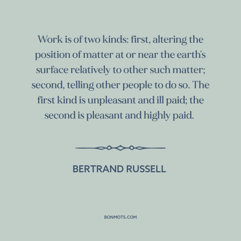 A quote by Bertrand Russell about work: “Work is of two kinds: first, altering the position of matter at or near…”