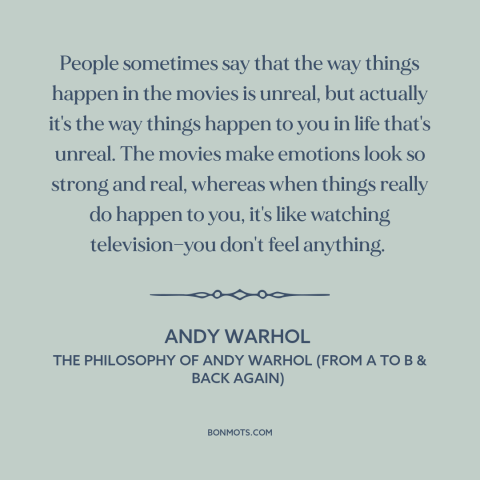 A quote by Andy Warhol about movies: “People sometimes say that the way things happen in the movies is unreal, but…”