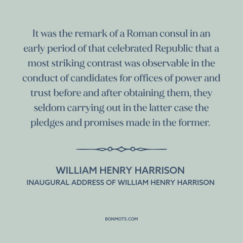 A quote by William Henry Harrison about campaign promises: “It was the remark of a Roman consul in an early period of that…”