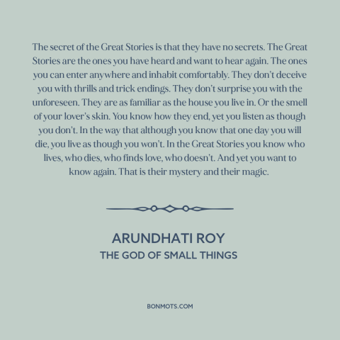 A quote by Arundhati Roy about stories: “The secret of the Great Stories is that they have no secrets. The Great…”