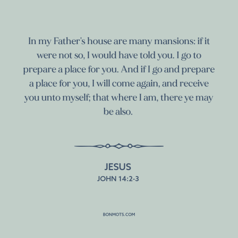 A quote by Jesus about heaven: “In my Father's house are many mansions: if it were not so, I would have told you.”