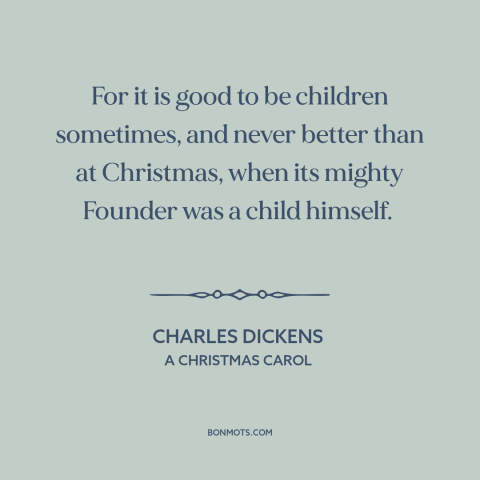 A quote by Charles Dickens about christmas: “For it is good to be children sometimes, and never better than at Christmas…”