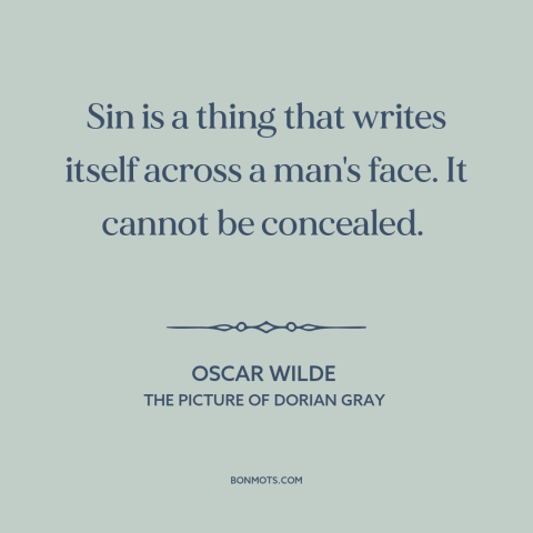 A quote by Oscar Wilde about effects of time: “Sin is a thing that writes itself across a man's face. It cannot be…”