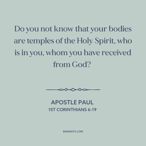 A quote by Apostle Paul about body as a temple: “Do you not know that your bodies are temples of the Holy Spirit, who…”