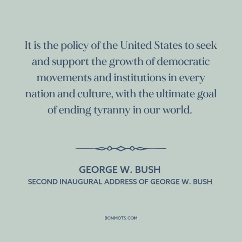 A quote by George W. Bush about American foreign policy: “It is the policy of the United States to seek and support the…”