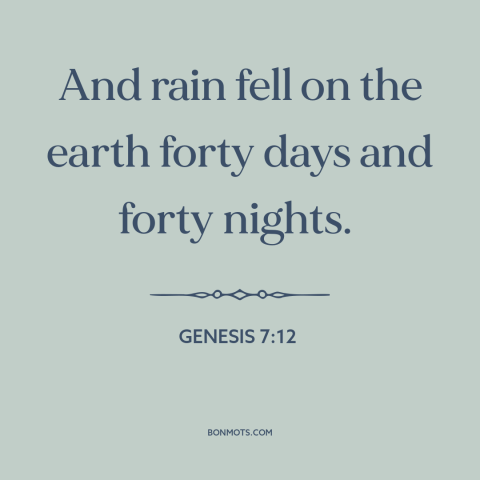 A quote from The Bible about rain: “And rain fell on the earth forty days and forty nights.”