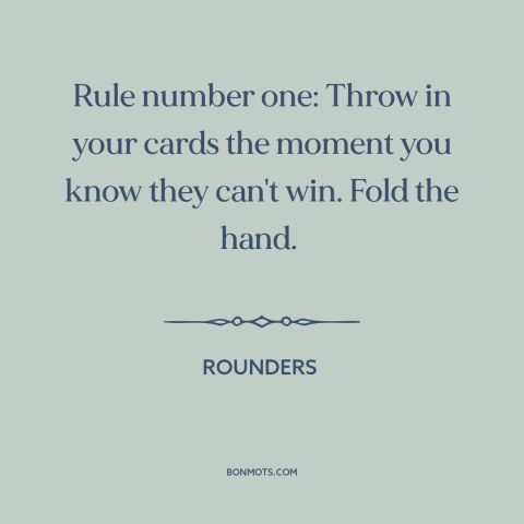 A quote from Rounders about cutting your losses: “Rule number one: Throw in your cards the moment you know they can't win.”