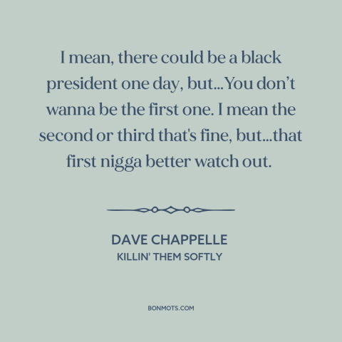 A quote by Dave Chappelle about black president: “I mean, there could be a black president one day, but…You don’t wanna be…”