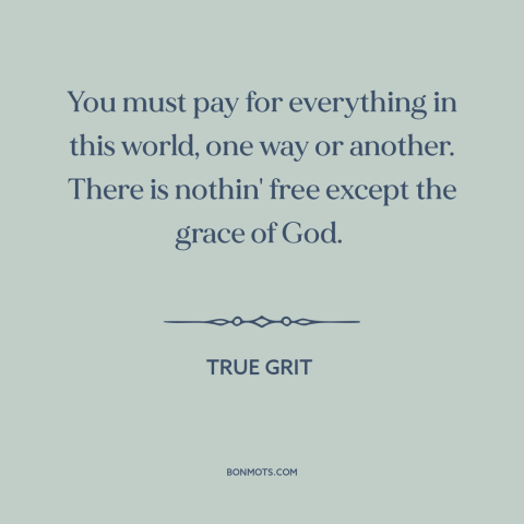 A quote from True Grit about no free lunch: “You must pay for everything in this world, one way or another. There is…”