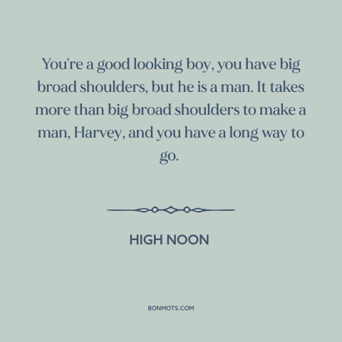 A quote from High Noon about being a man: “You're a good looking boy, you have big broad shoulders, but he is a…”