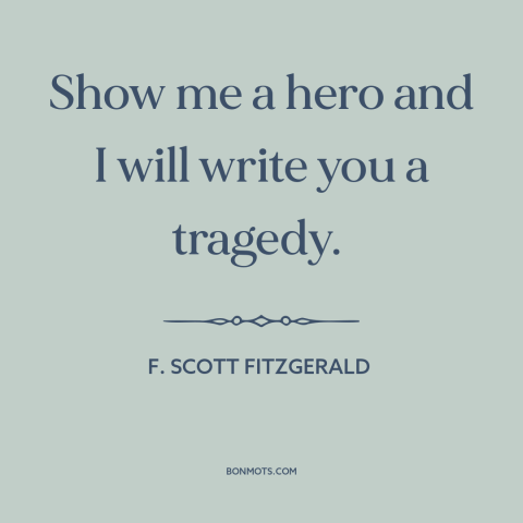 A quote by F. Scott Fitzgerald about heroes: “Show me a hero and I will write you a tragedy.”