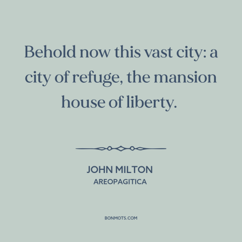 A quote by John Milton about cities: “Behold now this vast city: a city of refuge, the mansion house of liberty.”