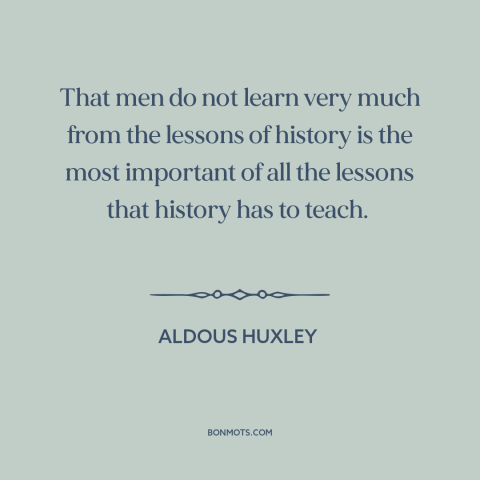 A quote by Aldous Huxley about learning from the past: “That men do not learn very much from the lessons of history is the…”