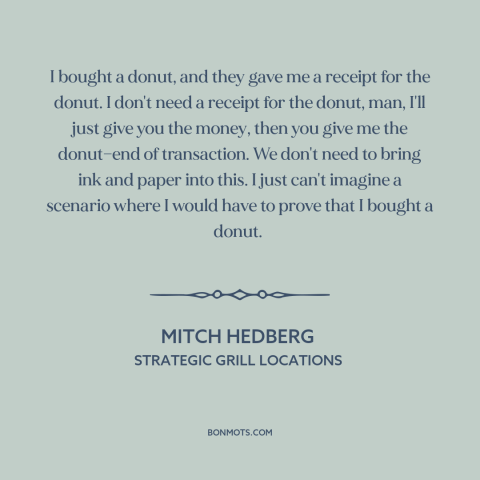 A quote by Mitch Hedberg about donuts: “I bought a donut, and they gave me a receipt for the donut. I don't need…”