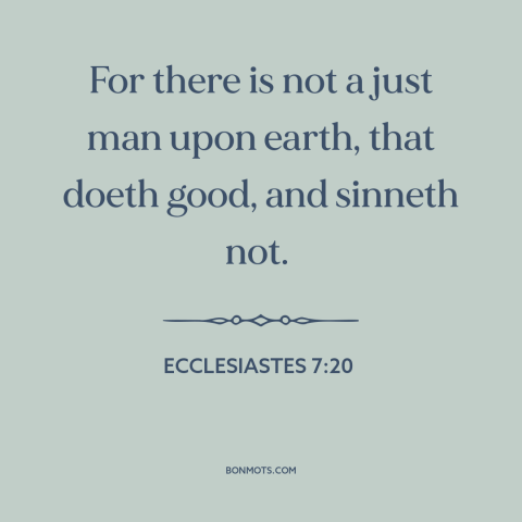 A quote from The Bible about sin: “For there is not a just man upon earth, that doeth good, and sinneth not.”