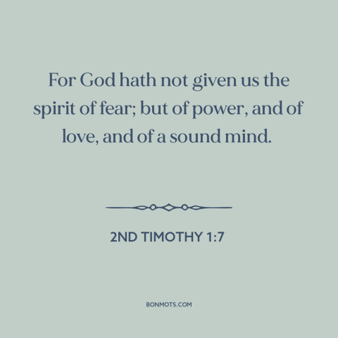 A quote from The Bible about courage: “For God hath not given us the spirit of fear; but of power, and of love, and…”