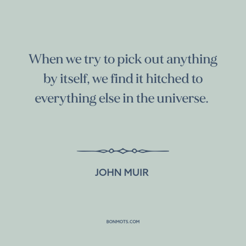 A quote by John Muir about interconnectedness of all things: “When we try to pick out anything by itself, we find it…”