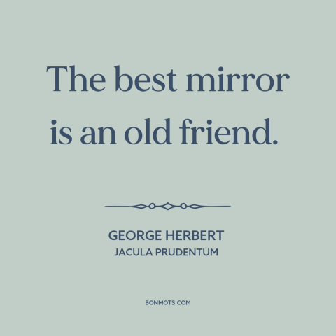 A quote by George Herbert about friends: “The best mirror is an old friend.”