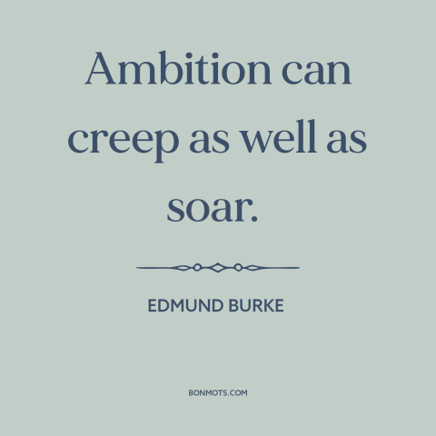 A quote by Edmund Burke about ambition: “Ambition can creep as well as soar.”