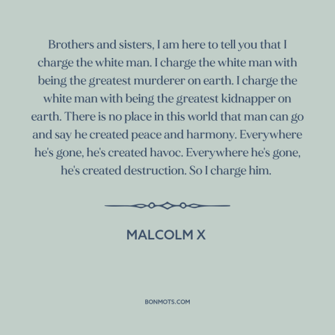 A quote from Malcolm X about race relations: “Brothers and sisters, I am here to tell you that I charge the white…”