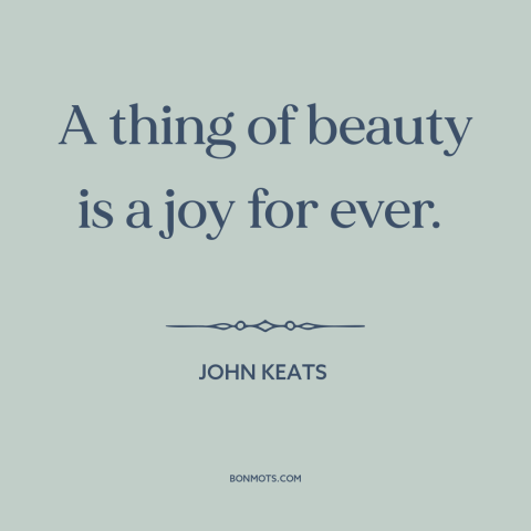 A quote by John Keats about beauty: “A thing of beauty is a joy for ever.”