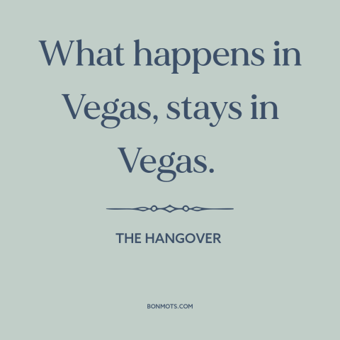 A quote from The Hangover about las vegas: “What happens in Vegas, stays in Vegas.”