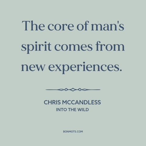 A quote from Into the Wild about experiences: “The core of man's spirit comes from new experiences.”