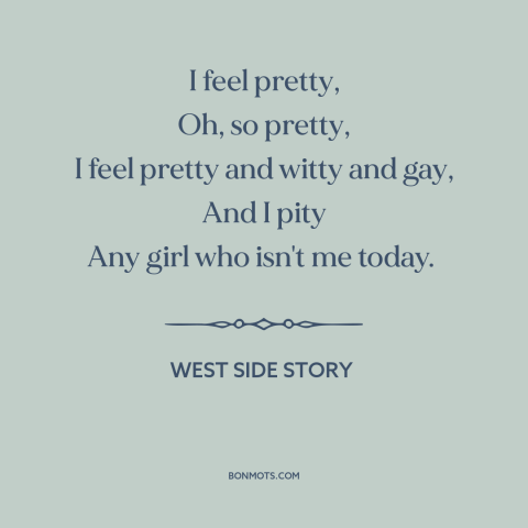 A quote from West Side Story about good mood: “I feel pretty, Oh, so pretty, I feel pretty and witty and gay, And…”