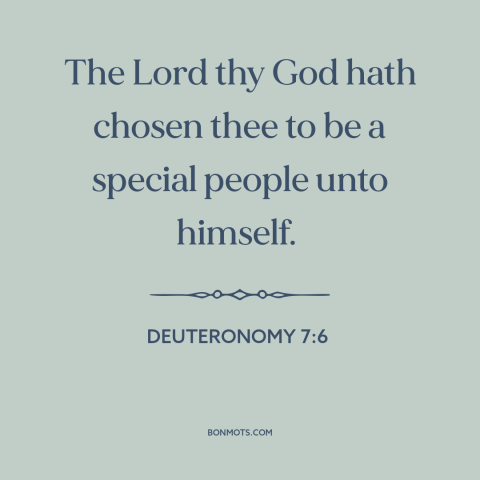 A quote from The Bible about god and the jewish people: “The Lord thy God hath chosen thee to be a special people…”