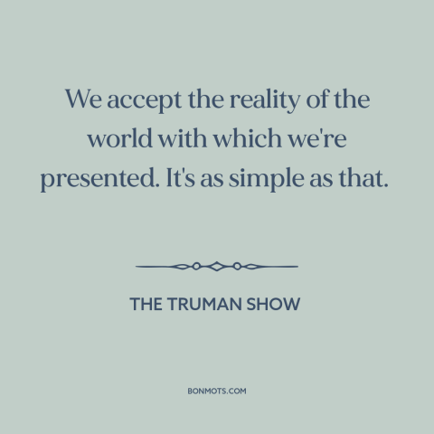 A quote from The Truman Show about appearance vs. reality: “We accept the reality of the world with which we're…”