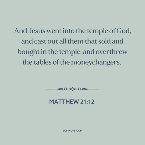 A quote from The Bible about god and mammon: “And Jesus went into the temple of God, and cast out all them that…”