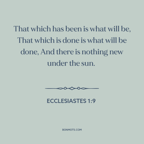 A quote from The Bible about past and future: “That which has been is what will be, That which is done is what…”