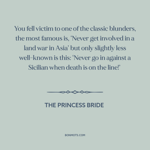 A quote from The Princess Bride about vietnam war: “You fell victim to one of the classic blunders, the most famous is…”