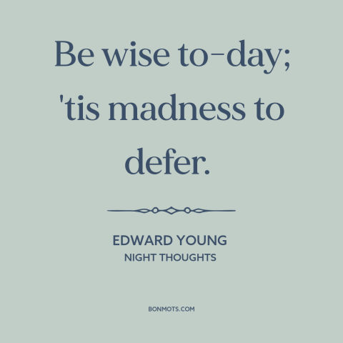 A quote by Edward Young about wisdom: “Be wise to-day; 'tis madness to defer.”