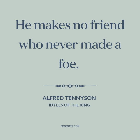 A quote by Alfred Tennyson about friends and enemies: “He makes no friend who never made a foe.”