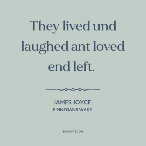 A quote by James Joyce about looking back: “They lived und laughed ant loved end left.”