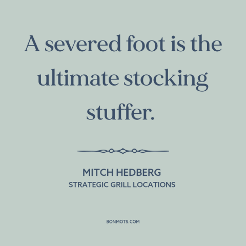 A quote by Mitch Hedberg about christmas: “A severed foot is the ultimate stocking stuffer.”