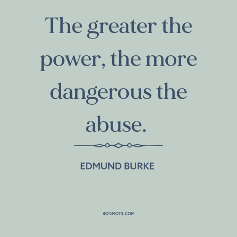 A quote by Edmund Burke about abuse of power: “The greater the power, the more dangerous the abuse.”