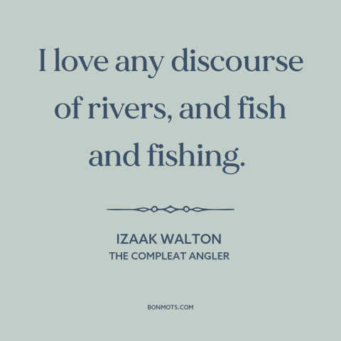 A quote by Izaak Walton about fishing: “I love any discourse of rivers, and fish and fishing.”