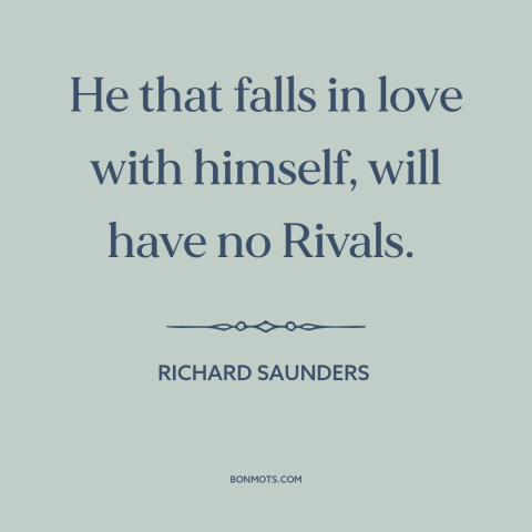 A quote by Benjamin Franklin about narcissism: “He that falls in love with himself, will have no Rivals.”