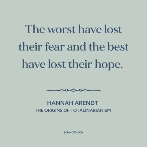 A quote by Hannah Arendt about decline of civilization: “The worst have lost their fear and the best have lost their hope.”