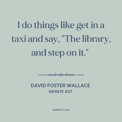 A quote by David Foster Wallace about libraries: “I do things like get in a taxi and say, "The library, and step…”