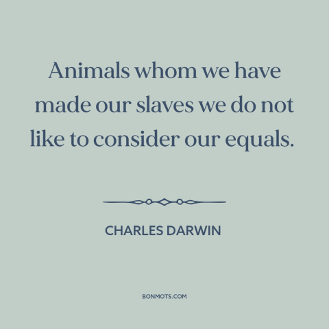 A quote by Charles Darwin about man and animals: “Animals whom we have made our slaves we do not like to consider our…”