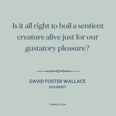 A quote by David Foster Wallace about animal cruelty: “Is it all right to boil a sentient creature alive just for our…”