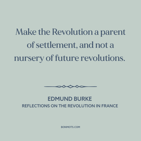 A quote by Edmund Burke about revolution: “Make the Revolution a parent of settlement, and not a nursery of future…”